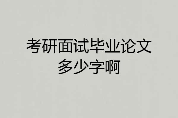 考研面试毕业论文多少字啊