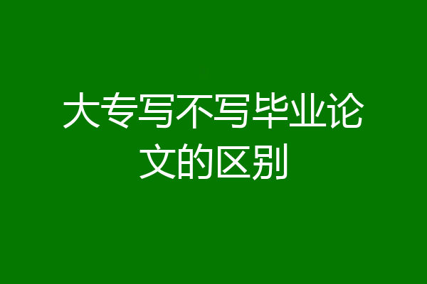 大专写不写毕业论文的区别