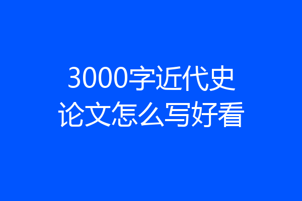 3000字近代史论文怎么写好看