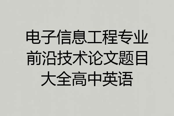电子信息工程专业前沿技术论文题目大全高中英语