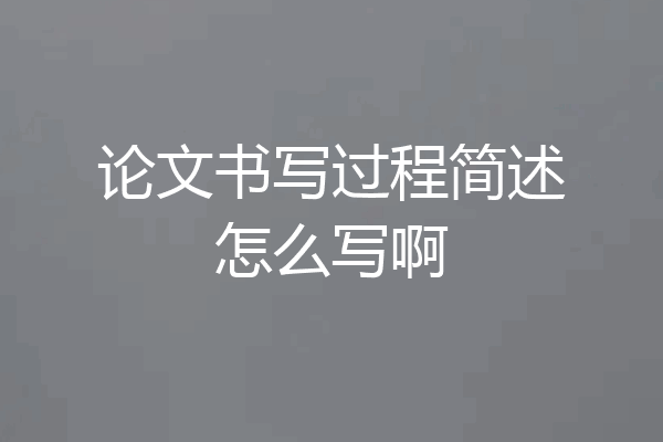 论文书写过程简述怎么写啊
