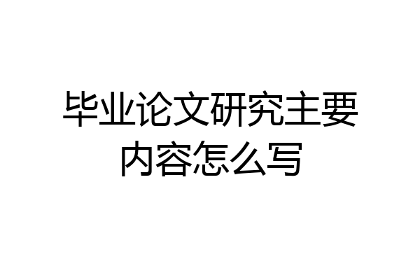 毕业论文研究主要内容怎么写