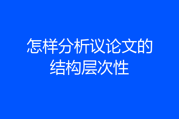 怎样分析议论文的结构层次性