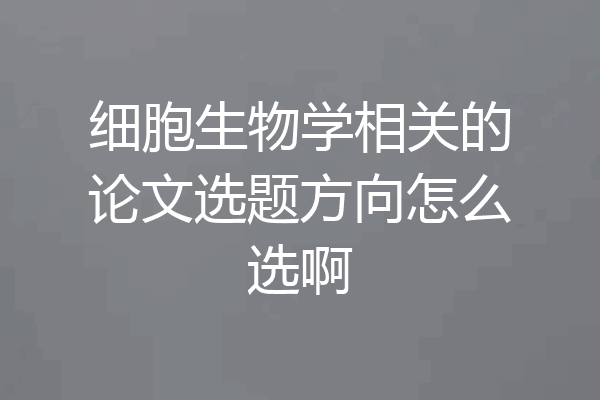 细胞生物学相关的论文选题方向怎么选啊
