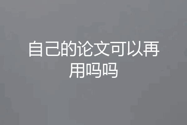 自己的论文可以再用吗吗