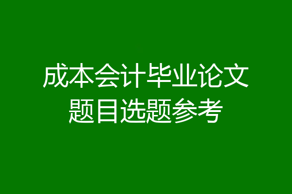 成本会计毕业论文题目选题参考