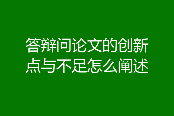 答辩问论文的创新点与不足怎么阐述