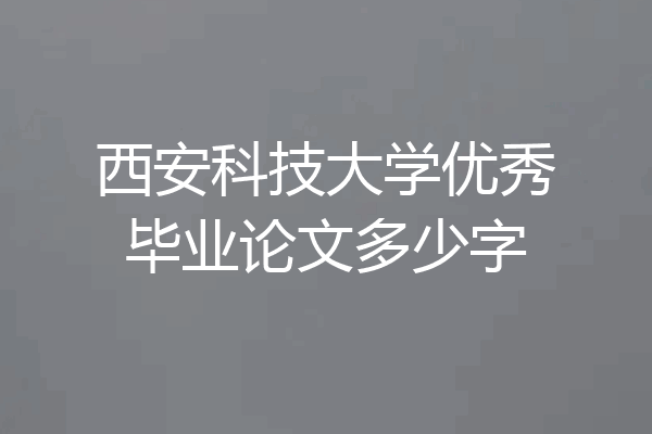 西安科技大学优秀毕业论文多少字
