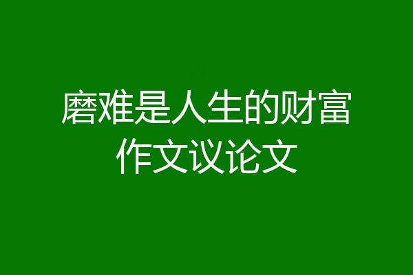 磨难是人生的财富作文议论文