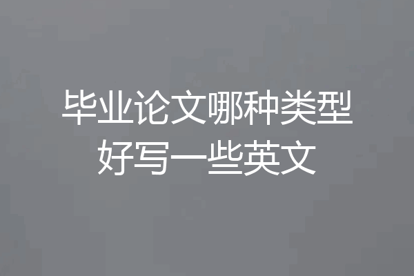 毕业论文哪种类型好写一些英文