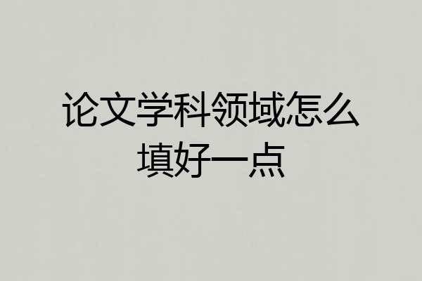 论文学科领域怎么填好一点