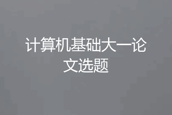 计算机基础大一论文选题