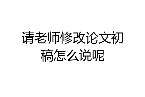 请老师修改论文初稿怎么说呢