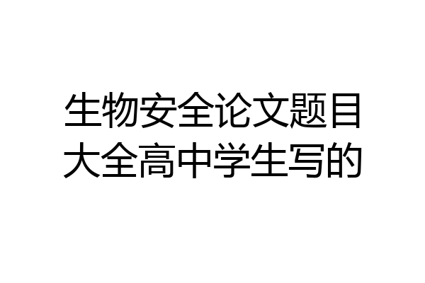 生物安全论文题目大全高中学生写的