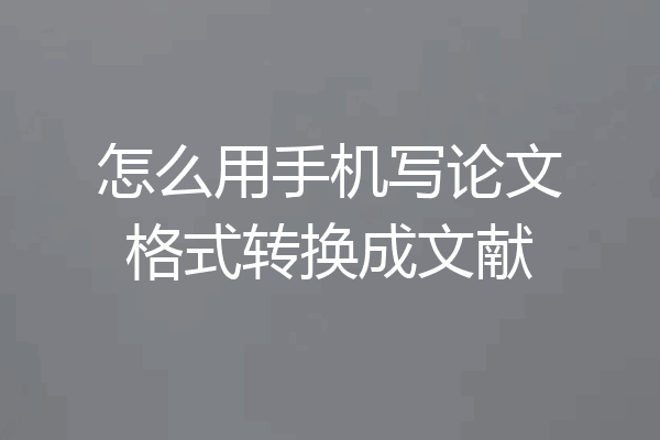 怎么用手机写论文格式转换成文献