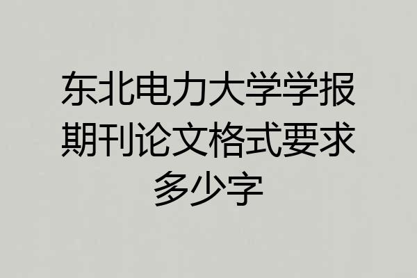 东北电力大学学报期刊论文格式要求多少字