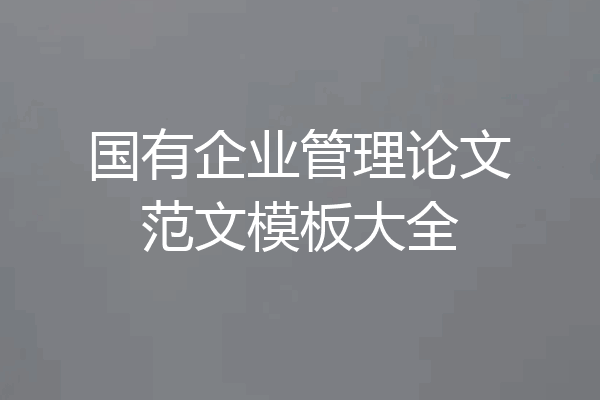 国有企业管理论文范文模板大全