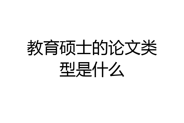 教育硕士的论文类型是什么