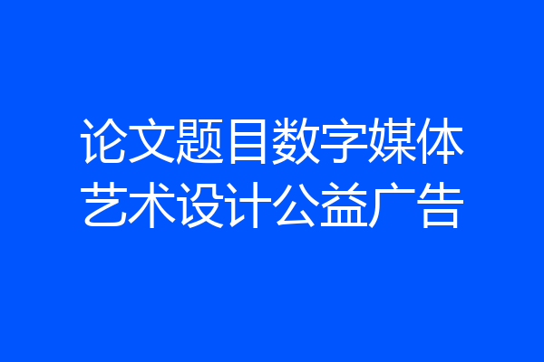 论文题目数字媒体艺术设计公益广告