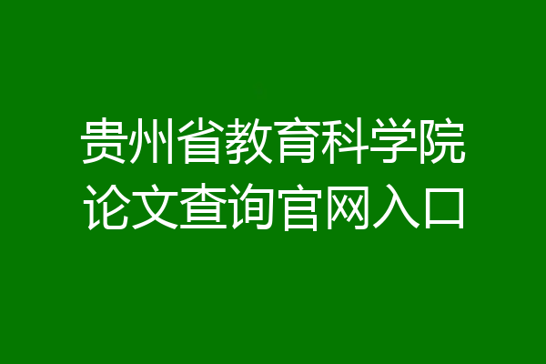 贵州省教育科学院论文查询官网入口
