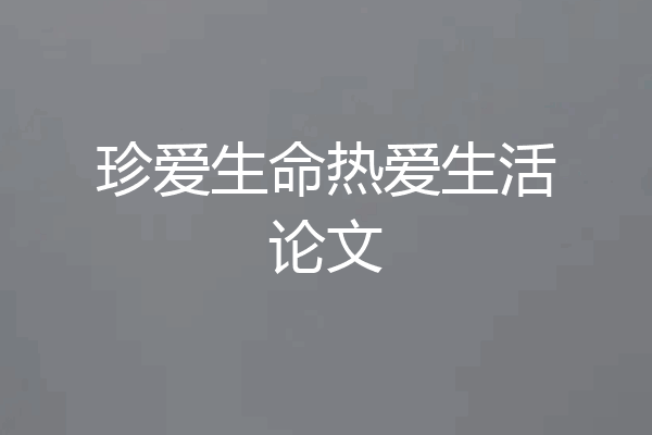 珍爱生命热爱生活论文