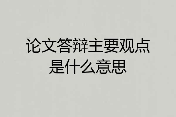 论文答辩主要观点是什么意思