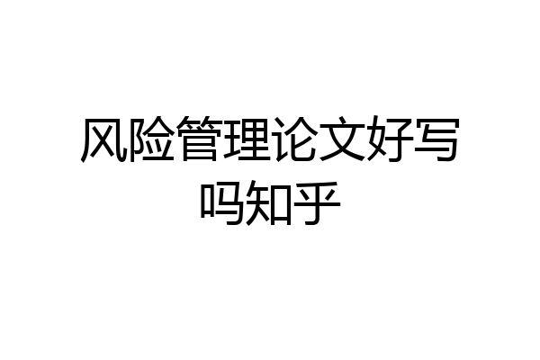 风险管理论文好写吗知乎
