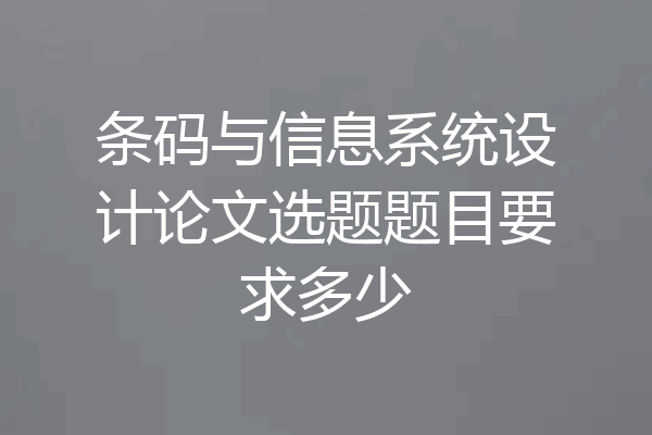条码与信息系统设计论文选题题目要求多少