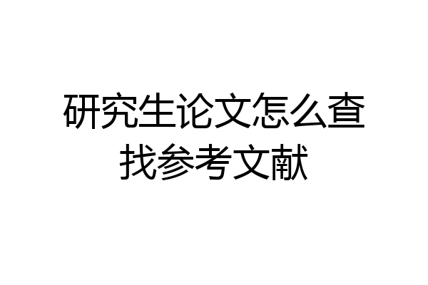 研究生论文怎么查找参考文献