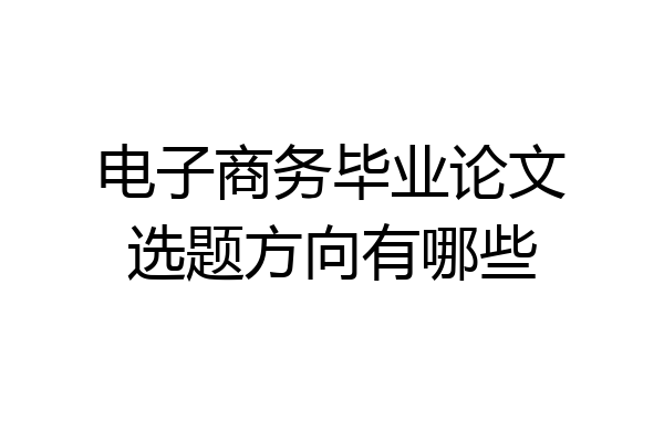 电子商务毕业论文选题方向有哪些