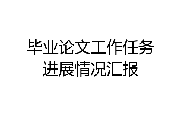 毕业论文工作任务进展情况汇报