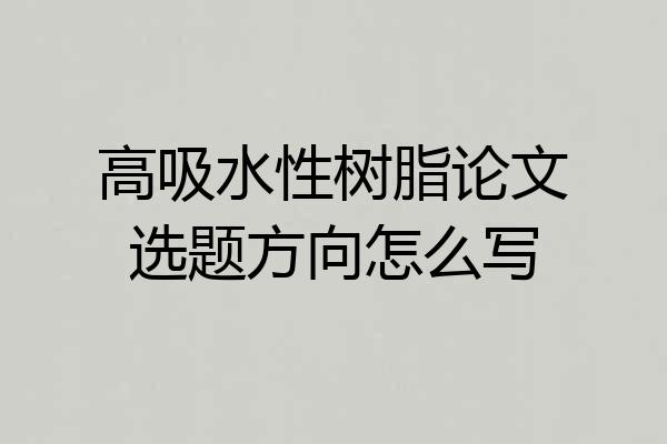高吸水性树脂论文选题方向怎么写