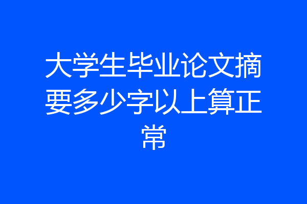 大学生毕业论文摘要多少字以上算正常