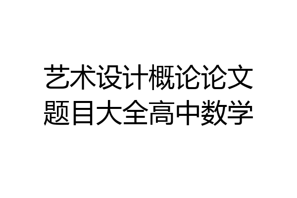 艺术设计概论论文题目大全高中数学