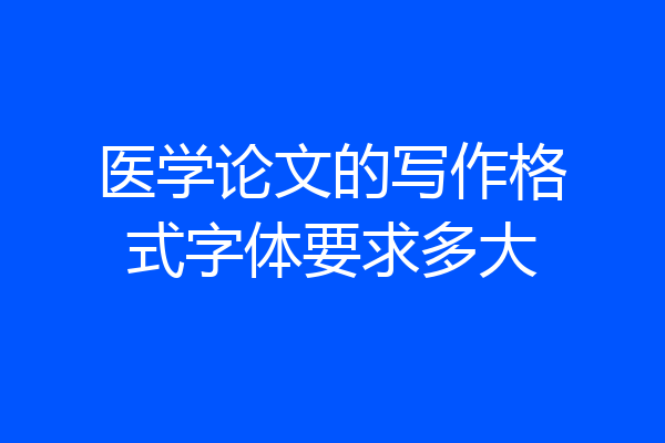 医学论文的写作格式字体要求多大