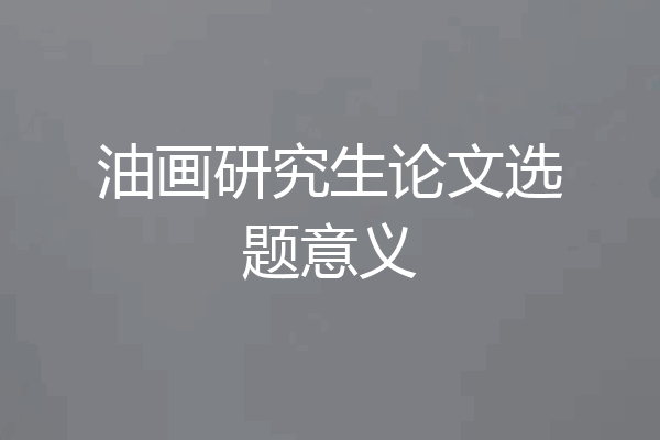 油画研究生论文选题意义