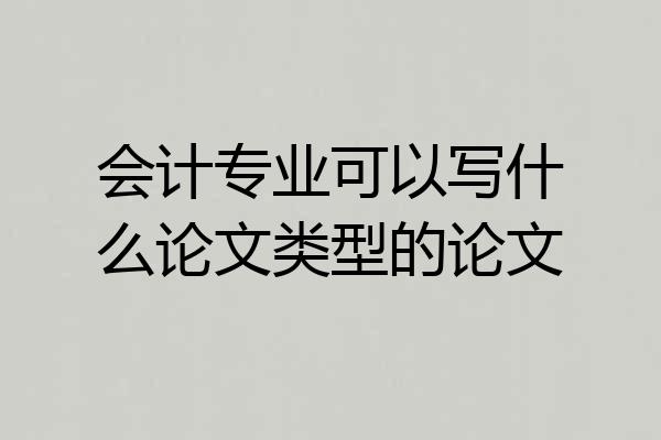 会计专业可以写什么论文类型的论文