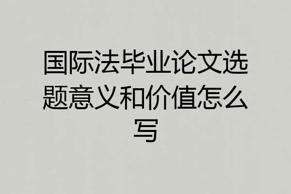 国际法毕业论文选题意义和价值怎么写