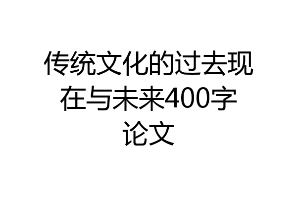 传统文化的过去现在与未来400字论文