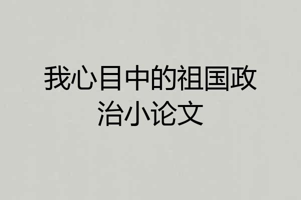 我心目中的祖国政治小论文