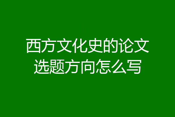西方文化史的论文选题方向怎么写