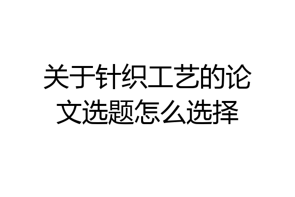 关于针织工艺的论文选题怎么选择