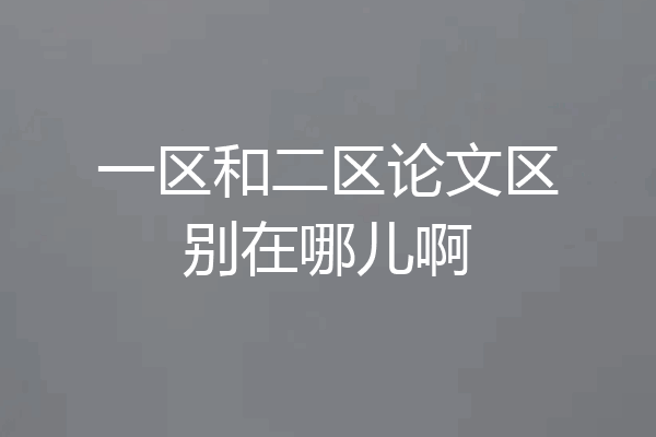一区和二区论文区别在哪儿啊