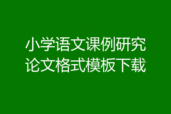 小学语文课例研究论文格式模板下载
