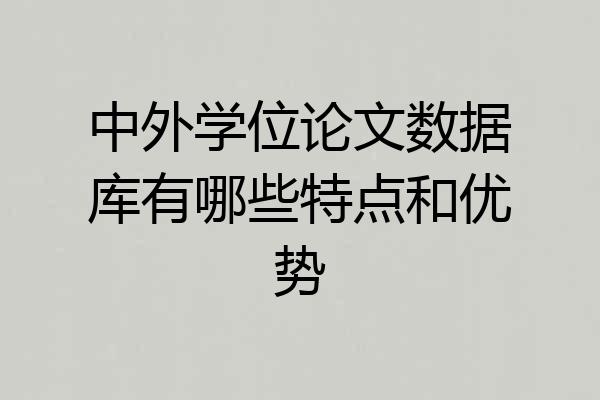 中外学位论文数据库有哪些特点和优势