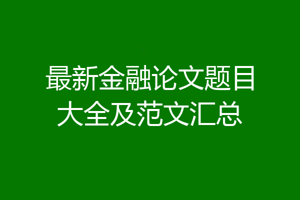 最新金融论文题目大全及范文汇总