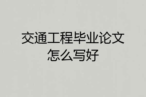 交通工程毕业论文怎么写好