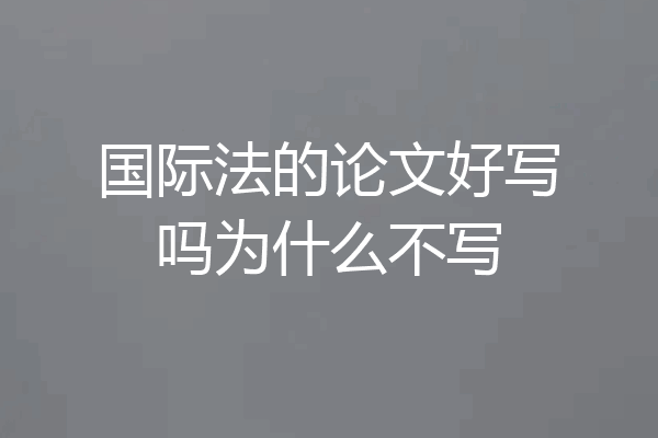 国际法的论文好写吗为什么不写