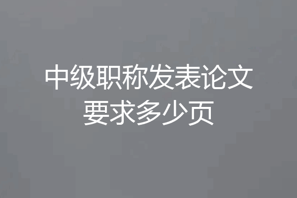 中级职称发表论文要求多少页