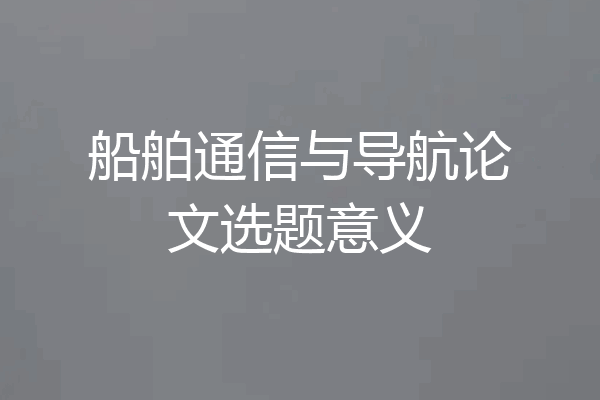 船舶通信与导航论文选题意义